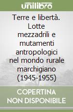 Terre e libertà. Lotte mezzadrili e mutamenti antropologici nel mondo rurale marchigiano (1945-1955) libro