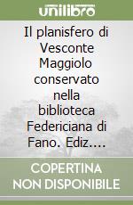 Il planisfero di Vesconte Maggiolo conservato nella biblioteca Federiciana di Fano. Ediz. facsimile