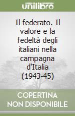 Il federato. Il valore e la fedeltà degli italiani nella campagna d'Italia (1943-45) libro