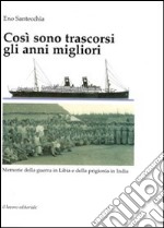 Così sono trascorsi gli anni migliori. Memorie della guerra in Libia e della prigionia in India libro