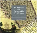 Le Marche nella cartografia. XVI-XIX secolo. Ediz. illustrata libro