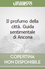 Il profumo della città. Guida sentimentale di Ancona