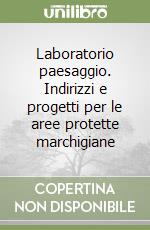 Laboratorio paesaggio. Indirizzi e progetti per le aree protette marchigiane