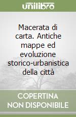 Macerata di carta. Antiche mappe ed evoluzione storico-urbanistica della città libro