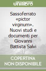 Sassoferrato «pictor virginum». Nuovi studi e documenti per Giovanni Battista Salvi