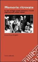 Memorie ritrovate. La vita nei lager nazisti attraverso i ricordi degli internati militari italiani libro