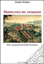 Geopolitica del paesaggio. Storie e geografie dell'identità marchigiana libro