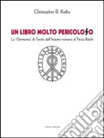 Un libro molto pericoloso. La «Germania» di Tacito dall'impero romano al Terzo Reich libro