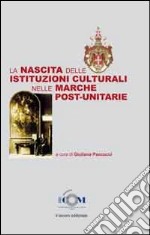 La nascita delle istituzioni culturali nelle Marche post-unitarie libro