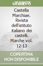 Castella Marchiae. Rivista dell'istituto italiano dei castelli. Marche vol. 12-13 libro