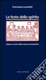 Le feste dello spirito. Opere e santi nelle mense monastiche libro