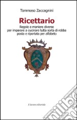 Ricettario. Regole e maniere diverse per imparare a cucinare tutta sorta di robba posta e riportata per alfabeto libro