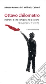 Ottavo chilometro. Memorie di vita partigiana nelle Marche libro