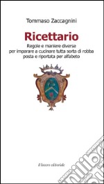 Ricettario. Regole e maniere diverse per imparare a cucinare tutta sorta di robba posta e riportata per alfabeto libro