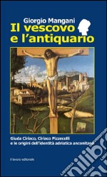 Il vescovo e l'antiquario. Guida Ciriaco, Ciriaco Pizzecolli e le origini dell'identità adriatica anconitana libro