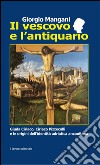 Il vescovo e l'antiquario. Guida Ciriaco, Ciriaco Pizzecolli e le origini dell'identità adriatica anconitana libro di Mangani Giorgio