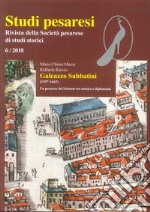 Studi pesaresi. Rivista della Società pesarese di studi storici (2018). Vol. 6: Galeazzo Sabbatini (1597-1662). Un pesarese del Seicento tra musica e diplomazia libro