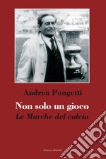 Non solo un gioco. Le Marche del calcio libro