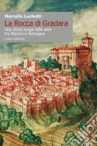 La Rocca di Gradara. Una storia lunga mille anni tra Marche e Romagna