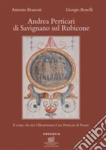 Andrea Perticari di Savignano sul Rubicone. Il conte che fece l'illustrissima Casa Perticari di Pesaro