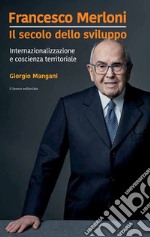 Francesco Merloni. Il secolo dello sviluppo. Internazionalizzazione e coscienza territoriale libro