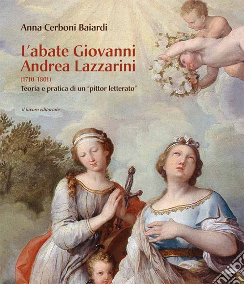 L'abate Giovanni Andrea Lazzarini (1710-1801). Teoria e pratica di un �pittor letterato�. Ediz. illustrata