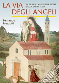 La via degli angeli. La traslazione delle pietre della Santa casa libro