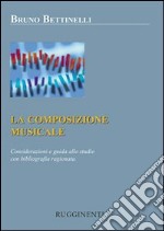 La composizione musicale. Considerazioni e guida allo studio con bibliografia ragionata libro