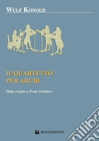 Il quartetto per archi. Dalle origini a Franz Schubert libro