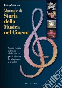 Manuale di storia della musica nel cinema. Storia, teoria, estetica della musica per il cinema, la televisione e il video