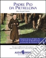 Padre Pio da Pietrelcina. Una vita per l'amore. Audiolibro libro