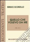 Quello che volevo da me. Testo di prosa in atto unico libro