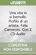 Una vita in si bemolle. Profilo di un artista. Felix Cameroni. Con 2 CD Audio libro