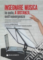 Insegnare musica, in aula, a distanza, nell'emergenza. Testimonianze e indicazioni operative per Scuola di base, Scuole medie ad indirizzo musicale, Licei Musicali e conservatori libro