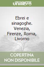 Ebrei e sinagoghe. Venezia, Firenze, Roma, Livorno libro