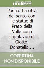 Padua. La città del santo con le statue di Prato della Valle con i capolavori di Giotto, Donatello, Mantegna. Ediz. tedesca libro