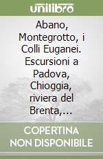 Abano, Montegrotto, i Colli Euganei. Escursioni a Padova, Chioggia, riviera del Brenta, Venezia, Vicenza, Verona