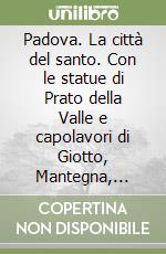 Padova. La città del santo. Con le statue di Prato della Valle e capolavori di Giotto, Mantegna, Donatello. Ediz. portoghese libro