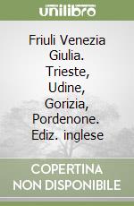 Friuli Venezia Giulia. Trieste, Udine, Gorizia, Pordenone. Ediz. inglese libro