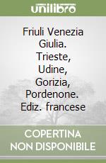 Friuli Venezia Giulia. Trieste, Udine, Gorizia, Pordenone. Ediz. francese libro