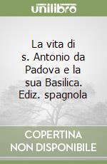 La vita di s. Antonio da Padova e la sua Basilica. Ediz. spagnola libro