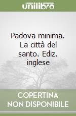 Padova minima. La città del santo. Ediz. inglese libro