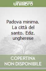 Padova minima. La città del santo. Ediz. ungherese libro