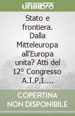 Stato e frontiera. Dalla Mitteleuropa all'Europa unita? Atti del 12° Congresso A.I.P.I. (Ratisbona, 29-31 agosto 1996) libro