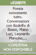 Poesia nonostante tutto. Conversazioni con Rodolfo di Biasio, Mario Luzi, Leonardo Mancino, Umberto Piersanti, Roberto Sanesi e Maria Luisa Spaziani libro