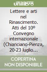 Lettere e arti nel Rinascimento. Atti del 10º Convegno internazionale (Chianciano-Pienza, 20-23 luglio 1998) libro