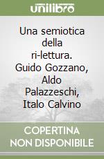 Una semiotica della ri-lettura. Guido Gozzano, Aldo Palazzeschi, Italo Calvino libro