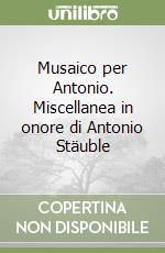 Musaico per Antonio. Miscellanea in onore di Antonio Stäuble libro