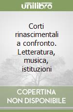 Corti rinascimentali a confronto. Letteratura, musica, istituzioni libro