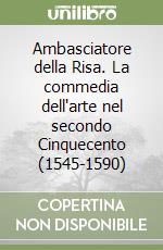 Ambasciatore della Risa. La commedia dell'arte nel secondo Cinquecento (1545-1590)